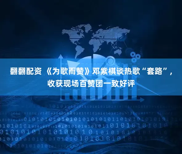 翻翻配资 《为歌而赞》邓紫棋谈热歌“套路”，收获现场百赞团一致好评