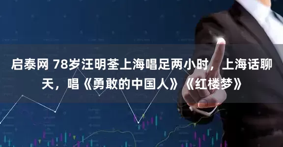 启泰网 78岁汪明荃上海唱足两小时，上海话聊天，唱《勇敢的中国人》《红楼梦》