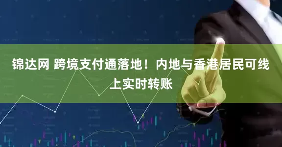 锦达网 跨境支付通落地！内地与香港居民可线上实时转账