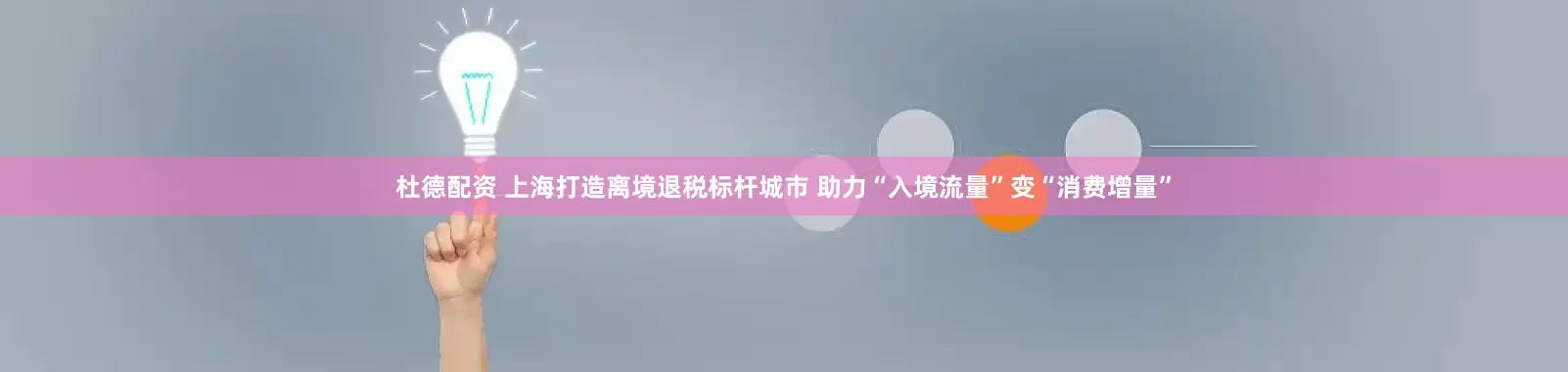 杜德配资 上海打造离境退税标杆城市 助力“入境流量”变“消费增量”