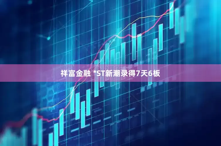 祥富金融 *ST新潮录得7天6板