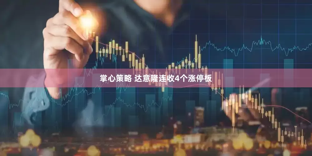 掌心策略 达意隆连收4个涨停板