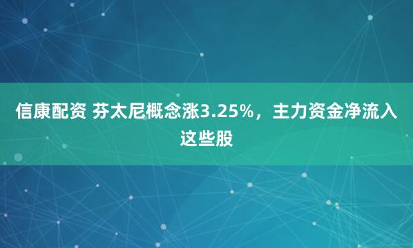 信康配资 芬太尼概念涨3.25%，主力资金净流入这些股