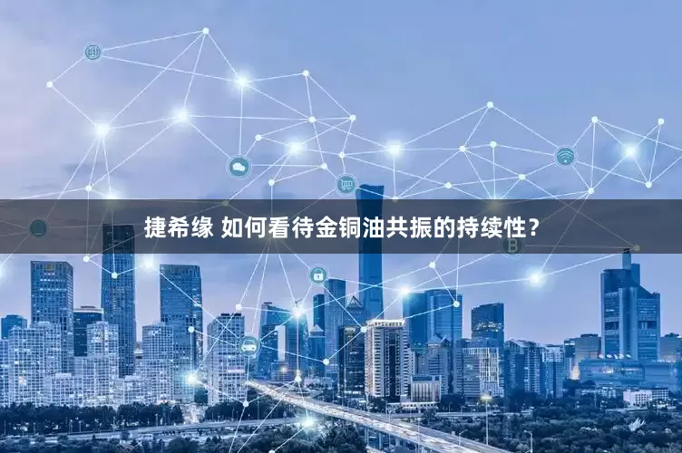 捷希缘 如何看待金铜油共振的持续性？